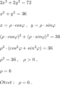 2x^2+2y^2=72\\\\x^2+y^2=36\\\\x=\rho \cdot cos\varphi \; ,\; \; y=\rho\cdot sin\varphi \\\\(\rho\cdot cos\varphi )^2+(\rho\cdot sin\varphi )^2=36\\\\\rho^2\cdot (cos^2\varphi +sin^2\varphi )=36\\\\\rho ^2=36\; ,\; \; \; \rho \ \textgreater \ 0\; ,\\\\\rho=6\\\\Otvet :\; \; \rho=6\; .