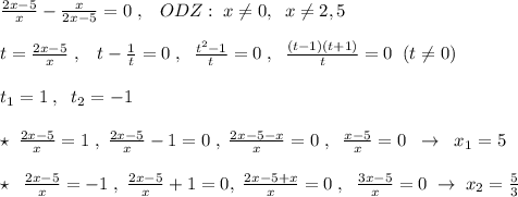 \frac{2x-5}{x} - \frac{x}{2x-5}=0\; ,\; \; \; ODZ:\; x\ne 0,\; \; x\ne 2,5\\\\t= \frac{2x-5}{x} \; ,\; \; \; t- \frac{1}{t}=0\; ,\; \; \frac{t^2-1}{t} =0\; ,\;\; \frac{(t-1)(t+1)}{t} =0\; \; (t\ne 0)\\\\t_1=1\; ,\; \; t_2=-1\\\\\star \; \frac{2x-5}{x} =1\; ,\; \frac{2x-5}{x} -1=0\; ,\; \frac{2x-5-x}{x} =0\; ,\; \; \frac{x-5}{x} =0\; \; \to \; \; x_1=5\\\\\star \; \; \frac{2x-5}{x}=-1\; ,\; \frac{2x-5}{x}+1=0,\; \frac{2x-5+x}{x} =0\; ,\; \; \frac{3x-5}{x}=0\; \to \; x_2=\frac{5}{3}