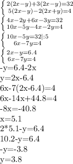 \left \{ {{2(2x-y)+3(2x-y)=32} \atop {5(2x-y)-2(2x+y)=4}} \right. &#10;&#10; \left \{ {{4x-2y+6x-3y=32} \atop {10x-5y-4x-2y=4}} \right. &#10;&#10; \left \{ {{10x-5y=32|:5} \atop {6x-7y=4}} \right. &#10;&#10; \left \{ {{2x-y=6.4} \atop {6x-7y=4}} \right. &#10;&#10;-y=6.4-2x&#10;&#10;y=2x-6.4&#10;&#10;6x-7(2x-6.4)=4&#10;&#10;6x-14x+44.8=4&#10;&#10;-8x=-40.8&#10;&#10;x=5.1&#10;&#10;2*5.1-y=6.4&#10;&#10;10.2-y=6.4&#10;&#10;-y=-3.8&#10;&#10;y=3.8