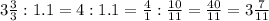 3\frac{3}{3}:1.1=4:1.1= \frac{4}{1}: \frac{10}{11}= \frac{40}{11}= 3\frac{7}{11}