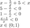 x- \frac{5}{x}+ 5 \ \textless \ x&#10;\\&#10;5- \frac{5}{x} \ \textless \ 0&#10;\\&#10;1- \frac{1}{x} \ \textless \ 0&#10;\\&#10; \frac{x-1}{x} \ \textless \ 0&#10;\\&#10;x\in(0;1)