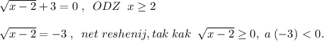 \sqrt{x-2} +3=0\; ,\; \; ODZ\; \; x \geq 2\\\\\sqrt{x-2}=-3\; ,\; \; net\; reshenij, tak\; kak\; \; \sqrt{x-2} \geq 0,\; a\; (-3)\ \textless \ 0.