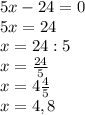 5x-24=0 \\ 5x=24 \\ x=24:5 \\ x= \frac{24}{5} \\ x= 4 \frac{4}{5} \\ x=4,8