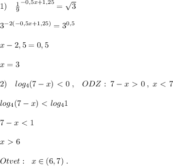 1)\quad \frac{1}{9}^{-0,5x+1,25} =\sqrt3\\\\3^{-2(-0,5x+1,25)}=3^{0,5}\\\\x-2,5=0,5\\\\x=3\\\\2)\quad log_4(7-x)\ \textless \ 0\; ,\; \; \; ODZ:\; 7-x\ \textgreater \ 0\; ,\; x\ \textless \ 7\\\\log_4(7-x)\ \textless \ log_41\\\\7-x\ \textless \ 1\\\\x\ \textgreater \ 6\\\\Otvet:\; \; x\in (6,7)\; .