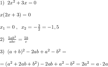 1)\; \; 2x^2+3x=0\\\\x(2x+3)=0\\\\x_1=0\; ,\; \; x_2=-\frac{3}{2}=-1,5\\\\2)\; \; \frac{5ab^2}{abc} = \frac{5b}{c} \\\\3)\; \; (a+b)^2-2ab+a^2-b^2=\\\\=(a^2+2ab+b^2)-2ab+a^2-b^2=2a^2=a\cdot 2a