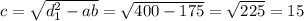 c= \sqrt{d_1^2-ab} = \sqrt{400-175} = \sqrt{225} =15