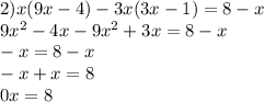 2)x(9x-4)-3x(3x-1)=8-x \\ 9x^2-4x-9x^2+3x=8-x \\ -x=8-x \\ -x+x=8 \\ 0x=8