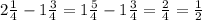 2\frac{1}{4}-1 \frac{3}{4}=1\frac{5}{4}-1 \frac{3}{4}= \frac{2}{4}= \frac{1}{2}