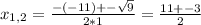 x_{1,2} = \frac{-(-11)+- \sqrt{9} }{2*1} = \frac{11+-3}{2}