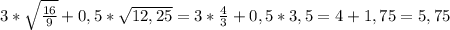 3* \sqrt{ \frac{16}{9} }+0,5* \sqrt{12,25} =3* \frac{4}{3}+0,5*3,5=4+1,75=5,75