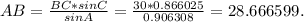 AB= \frac{BC*sin C}{sin A} = \frac{30*0.866025&#10;}{0.906308&#10;} =28.666599.&#10;