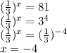 ( \frac{1}{3} )^{x} =81 \\ ( \frac{1}{3} )^{x} =3^4 \\ ( \frac{1}{3} )^{x} =( \frac{1}{3} )^{-4} \\ x=-4