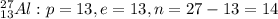 ^{27}_{13} Al : p = 13, e = 13, n = 27-13 = 14