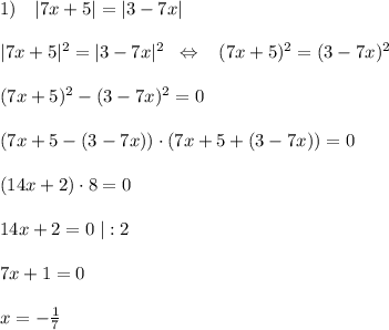 1)\quad |7x+5|=|3-7x|\\\\|7x+5|^2=|3-7x|^2\; \; \Leftrightarrow \; \; \; (7x+5)^2=(3-7x)^2\\\\(7x+5)^2-(3-7x)^2=0\\\\(7x+5-(3-7x))\cdot (7x+5+(3-7x))=0\\\\(14x+2)\cdot 8=0\\\\14x+2=0\; |:2\\\\7x+1=0\\\\x=-\frac{1}{7}