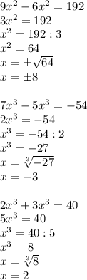 9x^2-6x^2=192 \\ 3x^2=192 \\ x^2=192:3 \\ x^2=64 \\ x=\pm \sqrt{64} \\ x=\pm8 \\ \\ &#10;7x^3-5x^3= -54 \\ 2x^3=-54 \\ x^3=-54:2 \\ x^3=-27 \\ x= \sqrt[3]{-27} \\ x=-3 \\ \\ 2x^3+3x^3=40 \\ 5x^3=40 \\ x^3=40:5 \\ x^3=8 \\ x= \sqrt[3]{8} \\ x=2