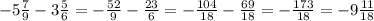 -5 \frac{7}{9} -3 \frac{5}{6} = -\frac{52}{9} - \frac{23}{6} = - \frac{104}{18} - \frac{69}{18} = -\frac{173}{18} =- 9 \frac{11}{18} &#10;