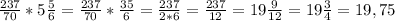 \frac{237}{70} *5 \frac{5}{6} = \frac{237}{70} * \frac{35}{6}= \frac{237}{2*6} = \frac{237}{12} = 19 \frac{9}{12} =19 \frac{3}{4}=19,75