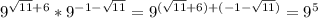 9^{ \sqrt{11}+6 } * 9^{-1- \sqrt{11} } = 9^{( \sqrt{11}+6)+(-1- \sqrt{11} )} = 9^{5}