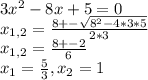 3 x^2-8x+5=0&#10; \\ &#10;x_{1,2} = \frac{8+- \sqrt{8^2-4*3*5} }{2*3} \\ &#10;x_{1,2} = \frac{8+-2}{6} \\ &#10; x_{1}= \frac{5}{3} , x_{2} = 1