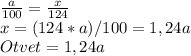 \frac{a}{100}= \frac{x}{124} \\&#10;x=(124*a)/100=1,24a\\&#10;Otvet=1,24a&#10;