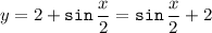 \displaystyle y=2+{\tt sin}\, \frac x2 ={\tt sin}\, \frac x2 +2