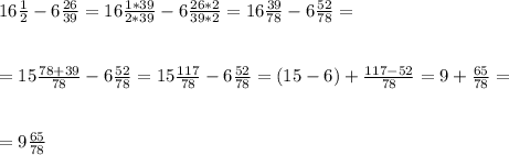 16 \frac{1}{2} -6 \frac{26}{39} =16 \frac{1*39}{2*39} -6 \frac{26*2}{39*2} =16 \frac{39}{78} -6 \frac{52}{78} = \\ \\ \\ =15 \frac{78+39}{78} -6 \frac{52}{78} =15 \frac{117}{78} -6 \frac{52}{78} =(15-6) + \frac{117-52}{78}=9+ \frac{65}{78} = \\ \\ \\ =9 \frac{65}{78}