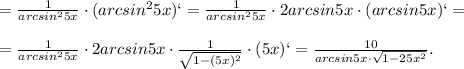 =\frac{1}{arcsin^25x}\cdot(arcsin^25x)`= \frac{1}{arcsin^25x}\cdot 2arcsin5x\cdot(arcsin5x)`= \\ \\ =\frac{1}{arcsin^25x}\cdot 2arcsin5x\cdot \frac{1}{ \sqrt{1-(5x)^2} }\cdot(5x)` =\frac{10}{arcsin5x\cdot \sqrt{1-25x^2} }.