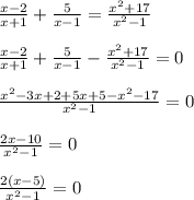 \frac{x-2}{x+1} + \frac{5}{x-1}= \frac{x^2+17}{x^2-1} \\\\&#10; \frac{x-2}{x+1} + \frac{5}{x-1}- \frac{x^2+17}{x^2-1} =0\\\\&#10; \frac{x^2-3x+2+5x+5-x^2-17}{x^2-1} =0\\\\&#10; \frac{2x-10}{x^2-1}=0\\\\&#10; \frac{2(x-5)}{x^2-1}=0