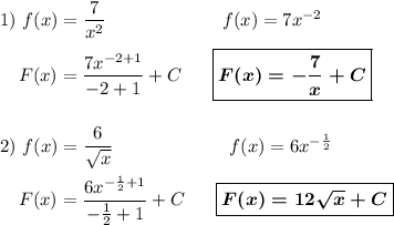 1)~f(x)=\dfrac7{x^2}~~~~~~~~~~~~~~~~~~~f(x)=7x^{-2}\\\\~~~~F(x)=\dfrac{7x^{-2+1}}{-2+1}+C~~~~~\boxed{\boldsymbol{F(x)=-\dfrac7x+C}}\\\\\\2)~f(x)=\dfrac6{\sqrt x}~~~~~~~~~~~~~~~~~~~f(x)=6x^{-\frac12}\\\\~~~~F(x)=\dfrac{6x^{-\frac 12+1}}{-\frac 12+1}+C~~~~~\boxed{\boldsymbol{F(x)=12\sqrt x+C}}