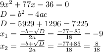 9 x^{2} +77x-36=0 \\ D= b^{2} -4ac \\ D=5929+1296=7225 \\ x_{1} = \frac{-b- \sqrt{D} }{2a} = \frac{-77-85}{18} =-9 \\ x_{2} =\frac{-b+ \sqrt{D} }{2a}= \frac{-77+85}{18}= \frac{8}{18}