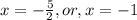 x= - \frac{5}{2},or,x=-1