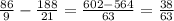 \frac{86}{9} - \frac{188}{21} = \frac{602-564}{63}= \frac{38}{63}