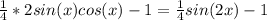 \frac{1}{4}*2sin(x)cos(x) -1= \frac{1}{4}sin(2x)-1