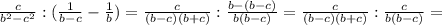 \frac{c}{b^2-c^2} :( \frac{1}{b-c} - \frac{1}{b} )= \frac{c}{(b-c)(b+c)} : \frac{b-(b-c)}{b(b-c)}= \frac{c}{(b-c)(b+c)} : \frac{c}{b(b-c)} =