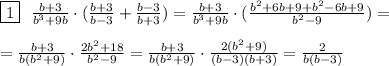 \boxed{1}\ \ \frac{b+3}{b^3+9b}\cdot (\frac{b+3}{b-3} + \frac{b-3}{b+3})= \frac{b+3}{b^3+9b}\cdot( \frac{b^2+6b+9+b^2-6b+9}{b^2-9} )=\\\\&#10;= \frac{b+3}{b(b^2+9)}\cdot\frac{2b^2+18}{b^2-9} =\frac{b+3}{b(b^2+9)}\cdot \frac{2(b^2+9)}{(b-3)(b+3)}= \frac{2}{b(b-3)}