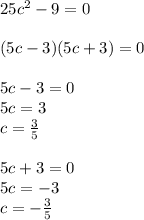 25c^2-9=0\\\\&#10;(5c-3)(5c+3)=0\\\\&#10;5c-3=0\\&#10;5c=3\\&#10;c= \frac{3}{5} \\\\&#10;5c+3=0\\&#10;5c=-3\\&#10;c=- \frac{3}{5}