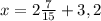 x=2 \frac{7}{15}+3,2