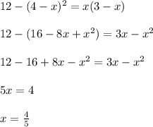 12-(4-x)^2=x(3-x)\\\\&#10;12-(16-8x+x^2)=3x-x^2\\\\&#10;12-16+8x-x^2=3x-x^2\\\\&#10;5x=4\\\\&#10;x= \frac{4}{5}