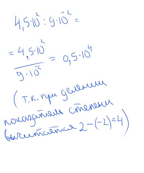 Найдите частное отделения 4,5*10^2 на 9*10^-2 , !