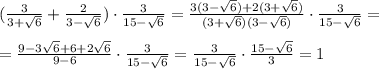 ( \frac{3}{3+\sqrt6}+ \frac{2}{3-\sqrt6})\cdot \frac{3}{15-\sqrt6}= \frac{3(3-\sqrt6)+2(3+\sqrt6)}{(3+\sqrt6)(3-\sqrt6)}\cdot\frac{3}{15-\sqrt6}=\\\\&#10;= \frac{9-3\sqrt6+6+2\sqrt6}{9-6}\cdot\frac{3}{15-\sqrt6}=\frac{3}{15-\sqrt6}\cdot\frac{15-\sqrt6}{3}=1