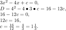 3x^2-4x+c=0,\\D=4^2-4\bullet3\bullet c=16-12c,\\16-12c=0,\\12c=16,\\c=\frac{16}{12}=\frac{4}{3}=1\frac{1}{3}.