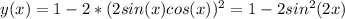 y(x)=1-2*(2sin(x)cos(x))^2=1-2sin^2(2x)