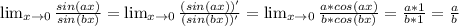 \lim_{x \to 0} \frac{sin(ax)}{sin(bx)}= \lim_{x \to 0} \frac{(sin(ax))'}{(sin(bx))'}= &#10;\lim_{x \to 0} \frac{a*cos(ax)}{b*cos(bx)}= \frac{a*1}{b*1}= \frac{a}{b}