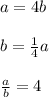 a=4b\\\\b=\frac{1}{4}a\\\\ \frac{a}{b} =4