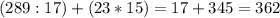 (289:17)+(23*15)=17 + 345=362