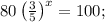 80\left(\frac{3}{5}\right)^x=100;