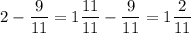 2-\dfrac{9}{11}=1\dfrac{11}{11}-\dfrac{9}{11}=1\dfrac{2}{11}