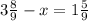 3\frac{8}{9} - x = 1\frac{5}{9} &#10;