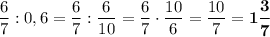 \dfrac{6}{7}:0,6=\dfrac{6}{7}:\dfrac{6}{10}=\dfrac{6}{7}\cdot \dfrac{10}{6}=\dfrac{10}{7}=\boldsymbol{1\dfrac{3}{7}}