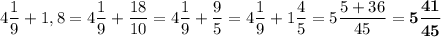 4\dfrac{1}{9}+1,8=4\dfrac{1}{9}+\dfrac{18}{10}=4\dfrac{1}{9}+\dfrac{9}{5}=4\dfrac{1}{9}+1\dfrac{4}{5}=5\dfrac{5+36}{45}=\boldsymbol{5\dfrac{41}{45}}